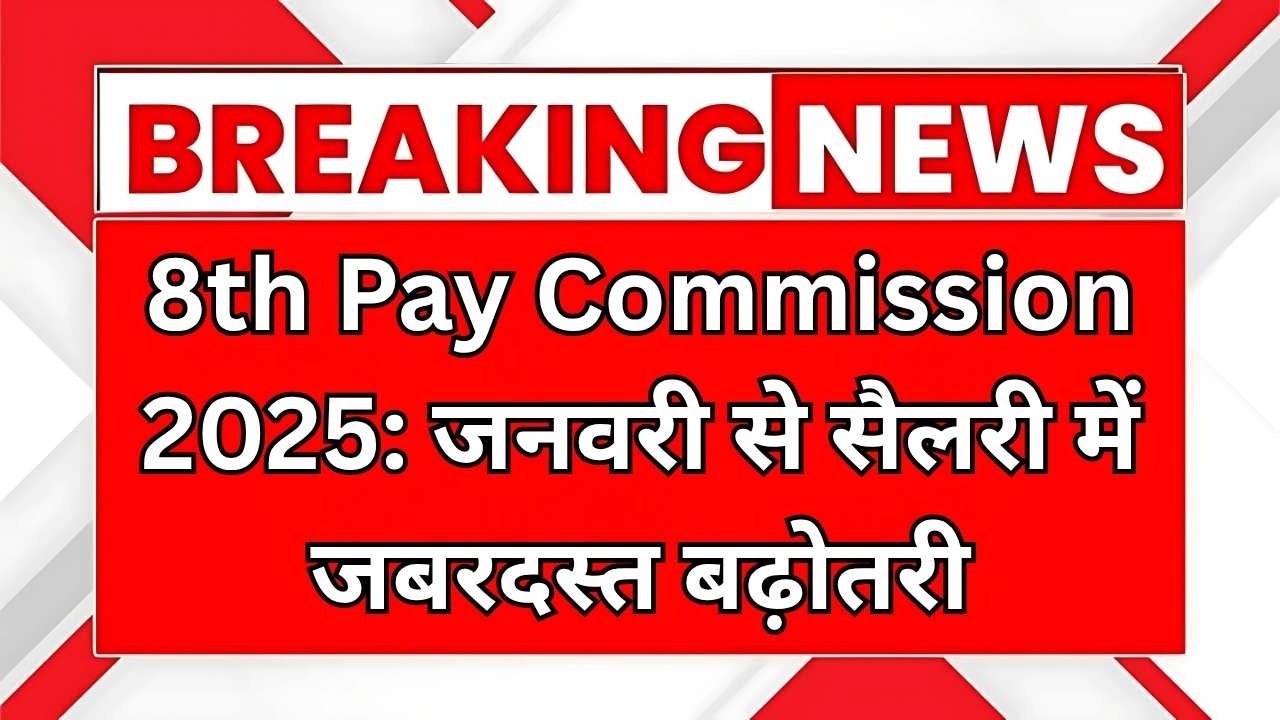8th Pay Commission 2025: जनवरी से सैलरी में जबरदस्त बढ़ोतरी